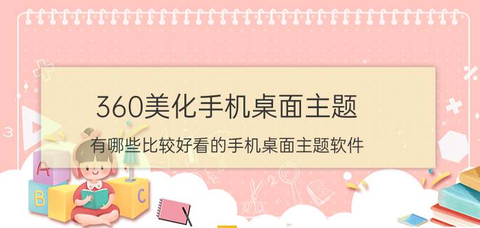 360美化手机桌面主题 有哪些比较好看的手机桌面主题软件？